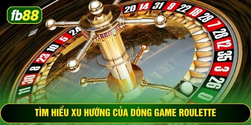 Tìm hiểu xu hướng của dòng game Roulette
